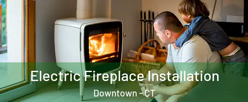 Electric Fireplace Installation Downtown - CT