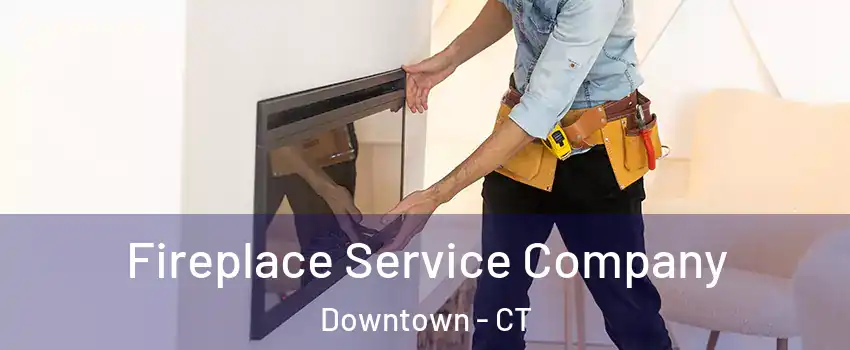 Fireplace Service Company Downtown - CT