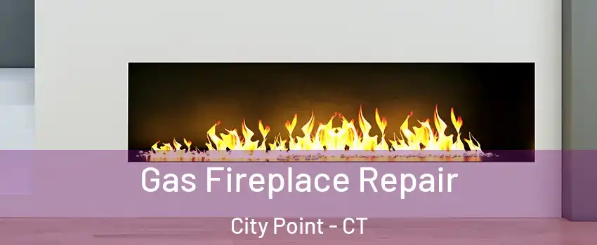 Gas Fireplace Repair City Point - CT